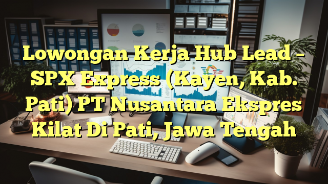 Lowongan Kerja Hub Lead – SPX Express (Kayen, Kab. Pati) PT Nusantara Ekspres Kilat Di Pati, Jawa Tengah